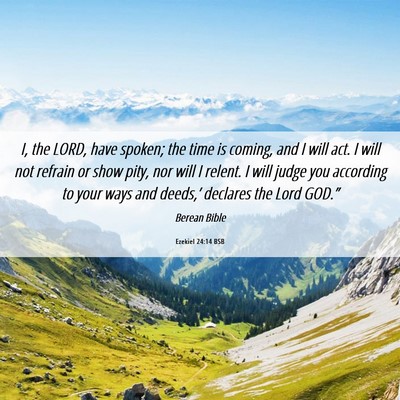 Picture 06 - Ezekiel 24:14 BSB - I, the LORD, have spoken; the time is coming, and - Bible Verse Picture
