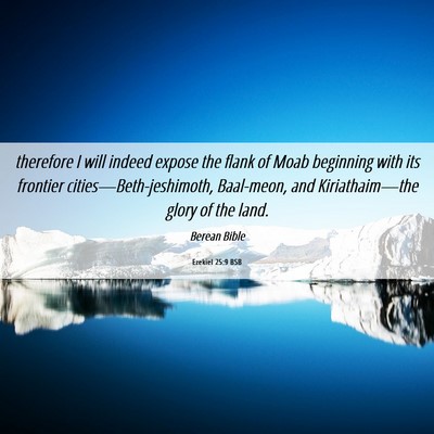 Picture 06 - Ezekiel 25:9 BSB - therefore I will indeed expose the flank of Moab - Bible Verse Picture