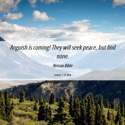 Picture 06 - Ezekiel 7:25 BSB - Anguish is coming! They will seek peace, but find - Bible Verse Picture