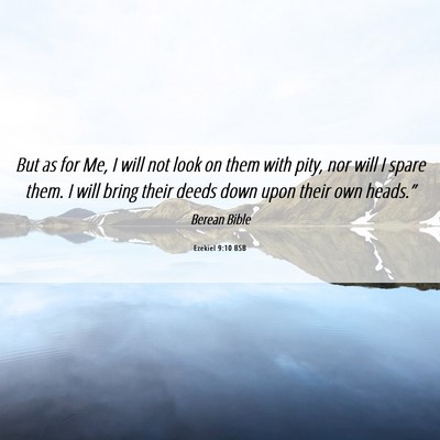 Picture 06 - Ezekiel 9:10 BSB - But as for Me, I will not look on them with pity, - Bible Verse Picture