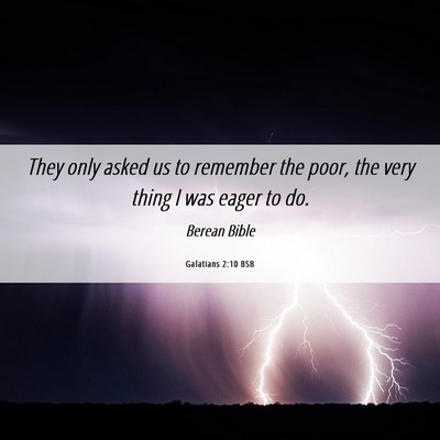 Picture 06 - Galatians 2:10 BSB - They only asked us to remember the poor, the very - Bible Verse Picture