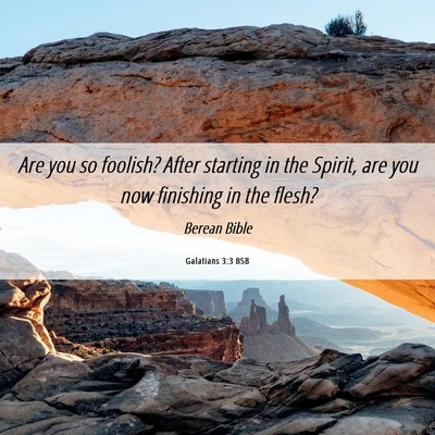 Picture 06 - Galatians 3:3 BSB - Are you so foolish? After starting in the Spirit, - Bible Verse Picture