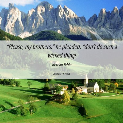 Picture 06 - Genesis 19:7 BSB - “Please, my brothers,” he pleaded, “don’t - Bible Verse Picture