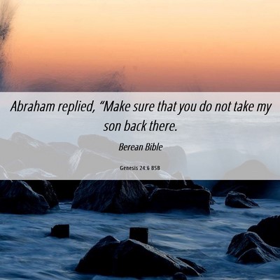 Picture 06 - Genesis 24:6 BSB - Abraham replied, “Make sure that you do not - Bible Verse Picture