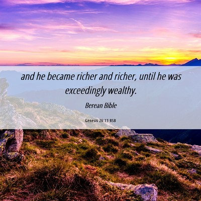 Picture 06 - Genesis 26:13 BSB - and he became richer and richer, until he was - Bible Verse Picture