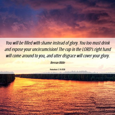 Picture 06 - Habakkuk 2:16 BSB - You will be filled with shame instead of glory. - Bible Verse Picture
