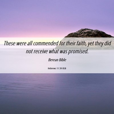 Picture 06 - Hebrews 11:39 BSB - These were all commended for their faith, yet - Bible Verse Picture