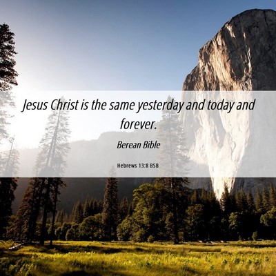 Picture 06 - Hebrews 13:8 BSB - Jesus Christ is the same yesterday and today and - Bible Verse Picture