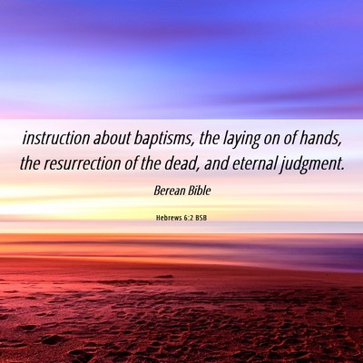 Picture 06 - Hebrews 6:2 BSB - instruction about baptisms, the laying on of - Bible Verse Picture