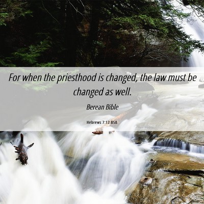 Picture 06 - Hebrews 7:12 BSB - For when the priesthood is changed, the law must - Bible Verse Picture