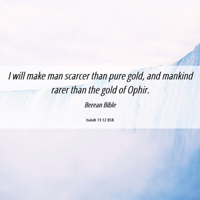 Picture 06 - Isaiah 13:12 BSB - I will make man scarcer than pure gold, and - Bible Verse Picture