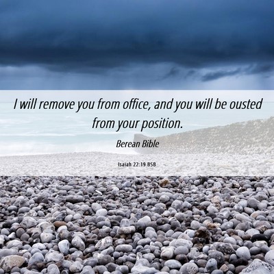 Picture 06 - Isaiah 22:19 BSB - I will remove you from office, and you will be - Bible Verse Picture
