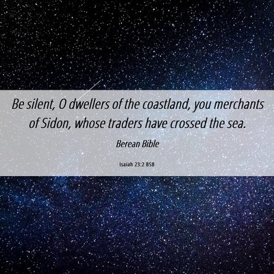 Picture 06 - Isaiah 23:2 BSB - Be silent, O dwellers of the coastland, you - Bible Verse Picture