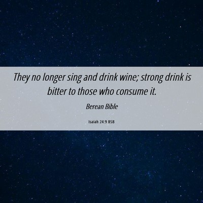 Picture 06 - Isaiah 24:9 BSB - They no longer sing and drink wine; strong drink - Bible Verse Picture