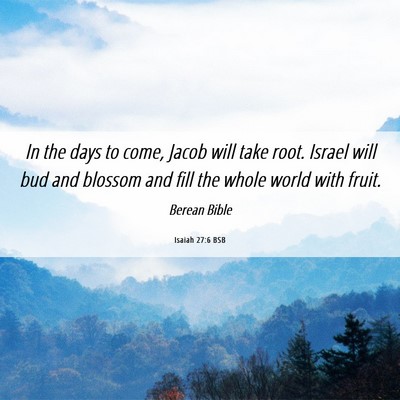 Picture 06 - Isaiah 27:6 BSB - In the days to come, Jacob will take root. Israel - Bible Verse Picture