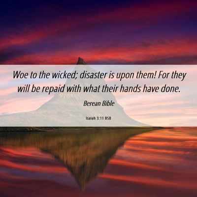 Picture 06 - Isaiah 3:11 BSB - Woe to the wicked; disaster is upon them! For - Bible Verse Picture