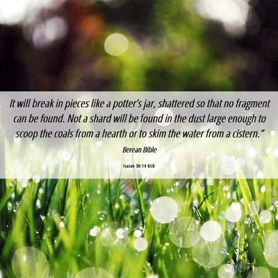 Picture 06 - Isaiah 30:14 BSB - It will break in pieces like a potter’s jar, - Bible Verse Picture
