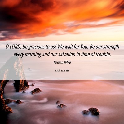 Picture 06 - Isaiah 33:2 BSB - O LORD, be gracious to us! We wait for You. Be - Bible Verse Picture