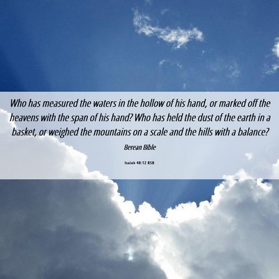 Picture 06 - Isaiah 40:12 BSB - Who has measured the waters in the hollow of his - Bible Verse Picture