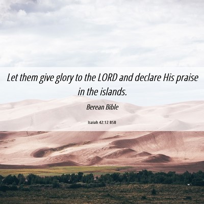 Picture 06 - Isaiah 42:12 BSB - Let them give glory to the LORD and declare His - Bible Verse Picture