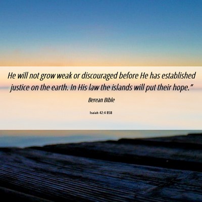 Picture 06 - Isaiah 42:4 BSB - He will not grow weak or discouraged before He - Bible Verse Picture