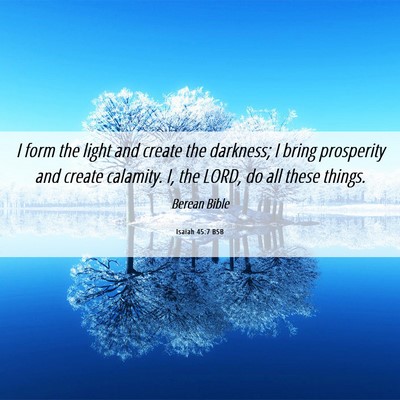 Picture 06 - Isaiah 45:7 BSB - I form the light and create the darkness; I bring - Bible Verse Picture