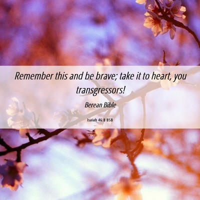 Picture 06 - Isaiah 46:8 BSB - Remember this and be brave; take it to heart, you - Bible Verse Picture
