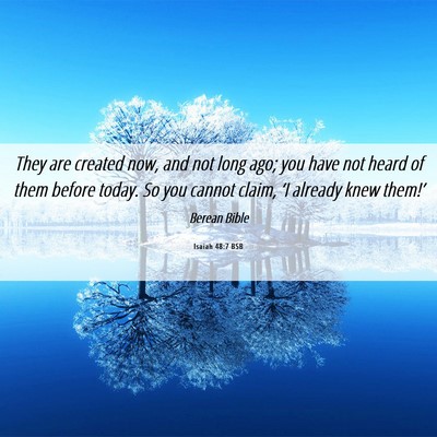 Picture 06 - Isaiah 48:7 BSB - They are created now, and not long ago; you have - Bible Verse Picture