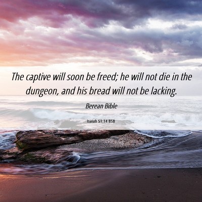 Picture 06 - Isaiah 51:14 BSB - The captive will soon be freed; he will not die - Bible Verse Picture