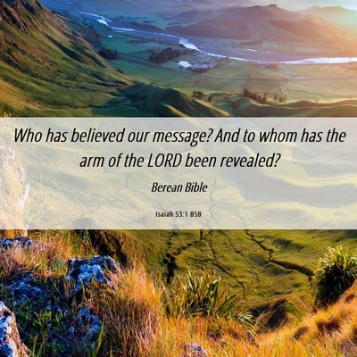Picture 06 - Isaiah 53:1 BSB - Who has believed our message? And to whom has the - Bible Verse Picture