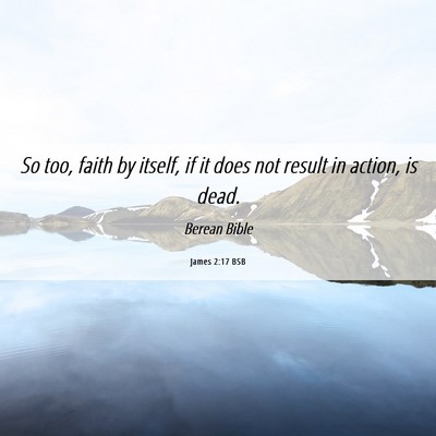Picture 06 - James 2:17 BSB - So too, faith by itself, if it does not result in - Bible Verse Picture