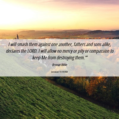 Picture 06 - Jeremiah 13:14 BSB - I will smash them against one another, fathers - Bible Verse Picture