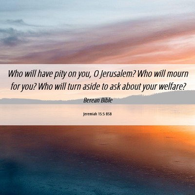 Picture 06 - Jeremiah 15:5 BSB - Who will have pity on you, O Jerusalem? Who will - Bible Verse Picture
