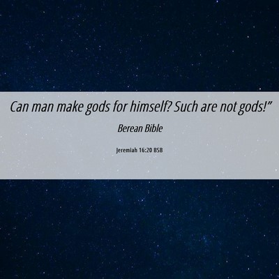 Picture 06 - Jeremiah 16:20 BSB - Can man make gods for himself? Such are not - Bible Verse Picture