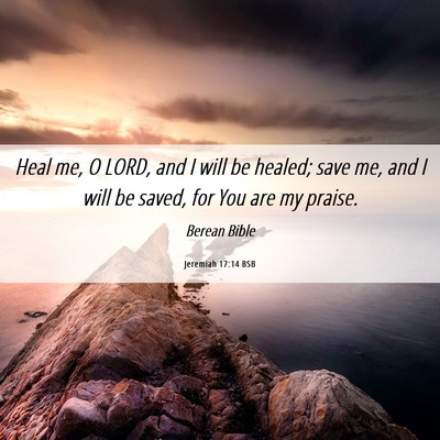 Picture 06 - Jeremiah 17:14 BSB - Heal me, O LORD, and I will be healed; save me, - Bible Verse Picture