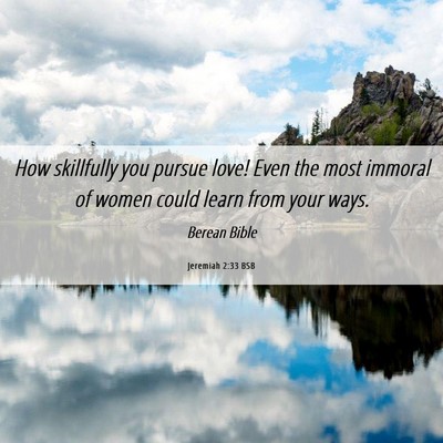 Picture 06 - Jeremiah 2:33 BSB - How skillfully you pursue love! Even the most - Bible Verse Picture
