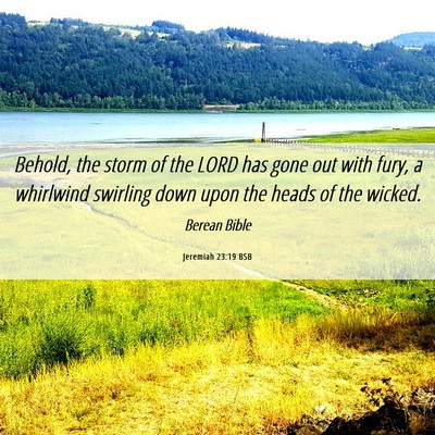 Picture 06 - Jeremiah 23:19 BSB - Behold, the storm of the LORD has gone out with - Bible Verse Picture