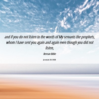 Picture 06 - Jeremiah 26:5 BSB - and if you do not listen to the words of My - Bible Verse Picture