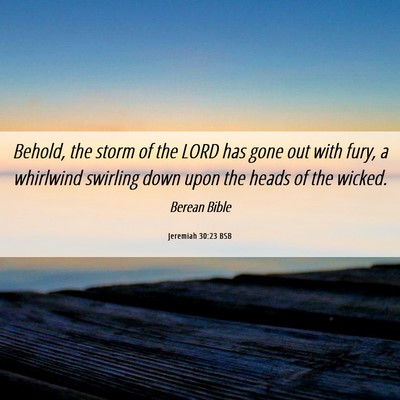 Picture 06 - Jeremiah 30:23 BSB - Behold, the storm of the LORD has gone out with - Bible Verse Picture