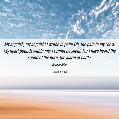 Picture 06 - Jeremiah 4:19 BSB - My anguish, my anguish! I writhe in pain! Oh, the - Bible Verse Picture