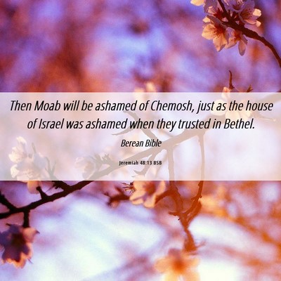 Picture 06 - Jeremiah 48:13 BSB - Then Moab will be ashamed of Chemosh, just as the - Bible Verse Picture