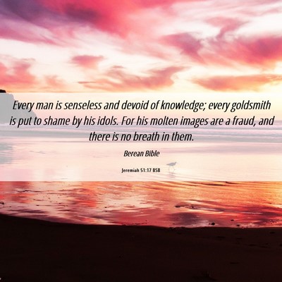 Picture 06 - Jeremiah 51:17 BSB - Every man is senseless and devoid of knowledge; - Bible Verse Picture