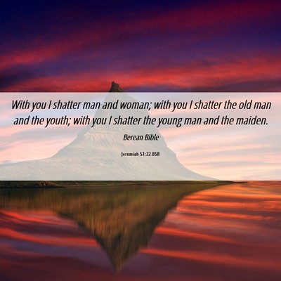 Picture 06 - Jeremiah 51:22 BSB - With you I shatter man and woman; with you I - Bible Verse Picture
