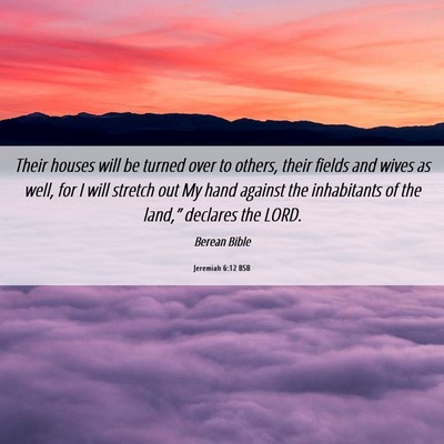 Picture 06 - Jeremiah 6:12 BSB - Their houses will be turned over to others, their - Bible Verse Picture