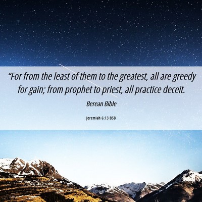 Picture 06 - Jeremiah 6:13 BSB - “For from the least of them to the greatest, - Bible Verse Picture