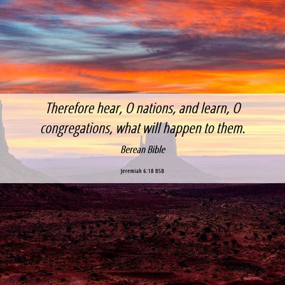 Picture 06 - Jeremiah 6:18 BSB - Therefore hear, O nations, and learn, O - Bible Verse Picture