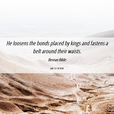 Picture 06 - Job 12:18 BSB - He loosens the bonds placed by kings and fastens - Bible Verse Picture