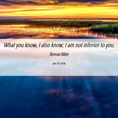 Picture 06 - Job 13:2 BSB - What you know, I also know; I am not inferior to - Bible Verse Picture