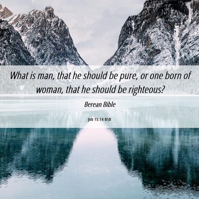 Picture 06 - Job 15:14 BSB - What is man, that he should be pure, or one born - Bible Verse Picture