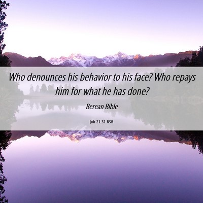 Picture 06 - Job 21:31 BSB - Who denounces his behavior to his face? Who - Bible Verse Picture